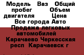  › Модель ­ Ваз › Общий пробег ­ 70 › Объем двигателя ­ 15 › Цена ­ 60 - Все города Авто » Продажа легковых автомобилей   . Карачаево-Черкесская респ.,Карачаевск г.